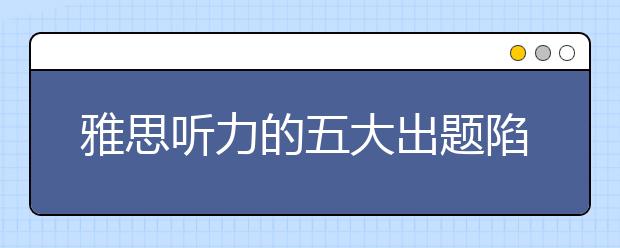 雅思听力的五大出题陷阱介绍