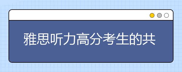 雅思听力高分考生的共同特征介绍