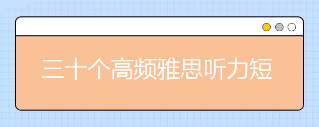 三十个高频雅思听力短语整理