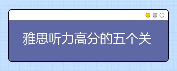 雅思听力高分的五个关键点