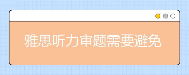 雅思听力审题需要避免的四种不良习惯
