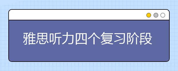 雅思听力四个复习阶段的训练要点