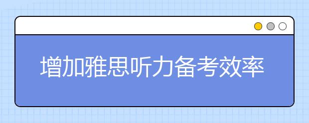 增加雅思听力备考效率的练习方法