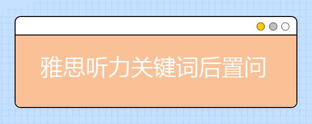 雅思听力关键词后置问题分析