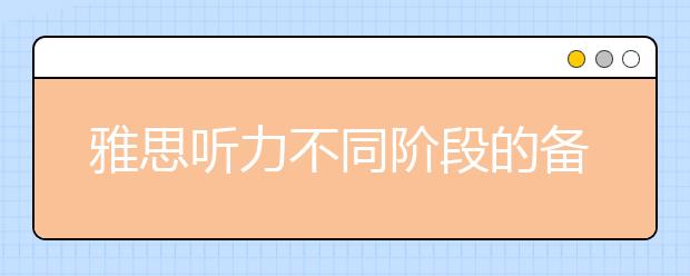 雅思听力不同阶段的备考策略