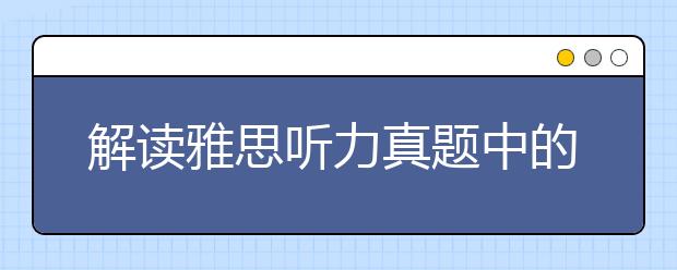 解读雅思听力真题中的易错题