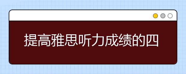 提高雅思听力成绩的四种方法
