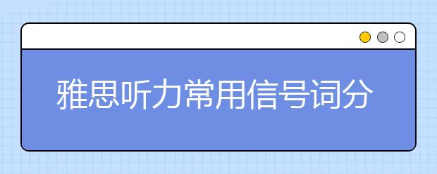 雅思听力常用信号词分类整理