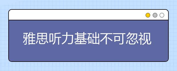 雅思听力基础不可忽视 “听历”最重要