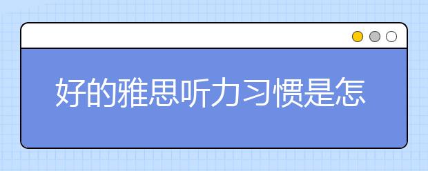 好的雅思听力习惯是怎样养成的？