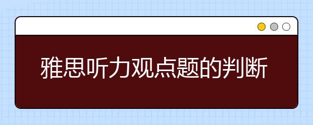 雅思听力观点题的判断技巧
