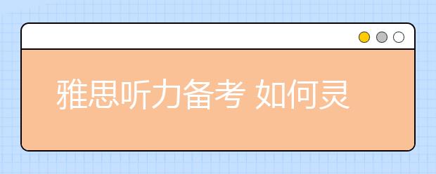 雅思听力备考 如何灵活运用剑桥雅思