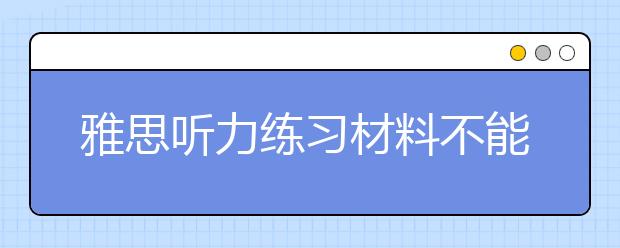 雅思听力练习材料不能混用