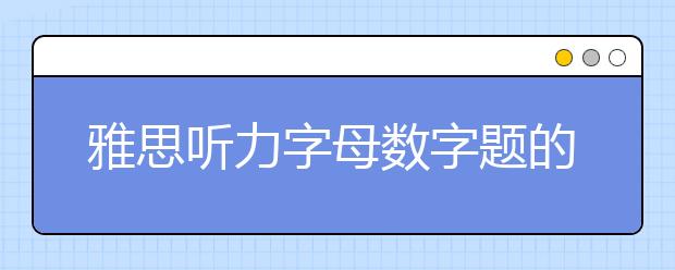 雅思听力字母数字题的应对方法
