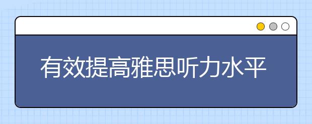 有效提高雅思听力水平的两个方法