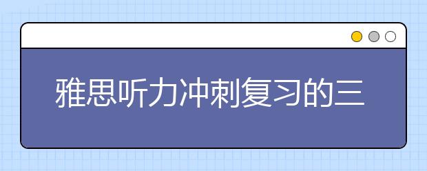 雅思听力冲刺复习的三个要点
