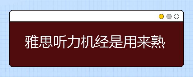 雅思听力机经是用来熟悉词汇和场景的