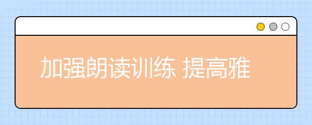 加强朗读训练 提高雅思听力水平
