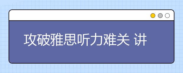 攻破雅思听力难关 讲实力更要讲技巧