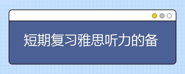 短期复习雅思听力的备考攻略