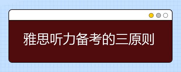 雅思听力备考的三原则与四个字介绍