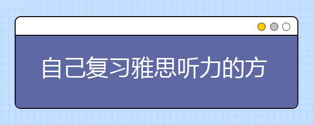 自己复习雅思听力的方法与资料推荐