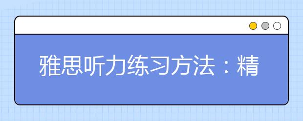 雅思听力练习方法：精听泛听同样重要