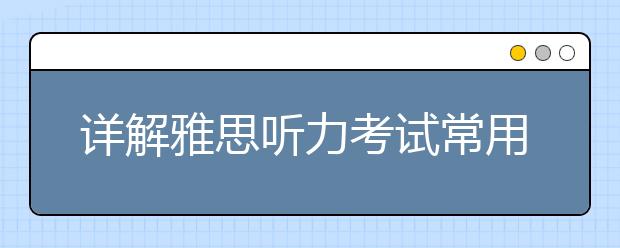 详解雅思听力考试常用的预测技巧
