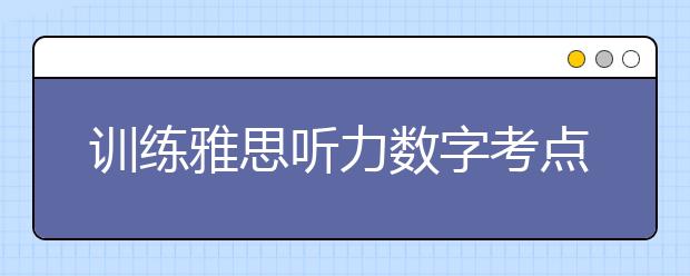 训练雅思听力数字考点的7个要点