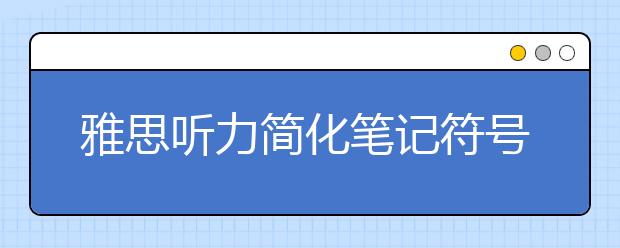 雅思听力简化笔记符号大全
