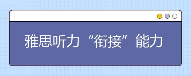 雅思听力“衔接”能力的培养有绝招