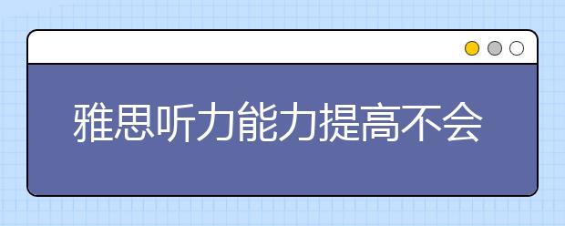 雅思听力能力提高不会马上见效