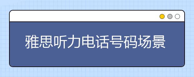 雅思听力电话号码场景的备考要点