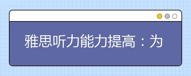 雅思听力能力提高：为什么学不好运用？
