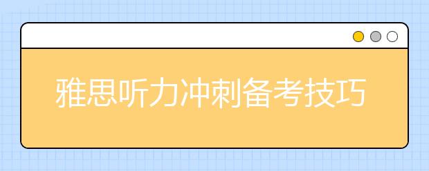 雅思听力冲刺备考技巧分享