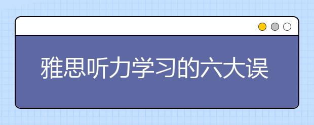 雅思听力学习的六大误区：培训有必要