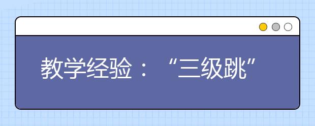 教学经验：“三级跳”有效提高雅思听力水平