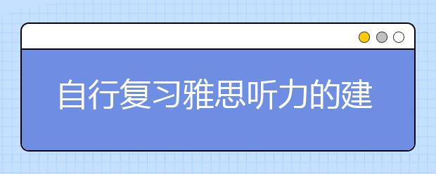 自行复习雅思听力的建议：培训结束不易久拖