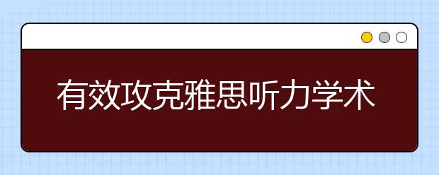 有效攻克雅思听力学术讲座题的三个步骤