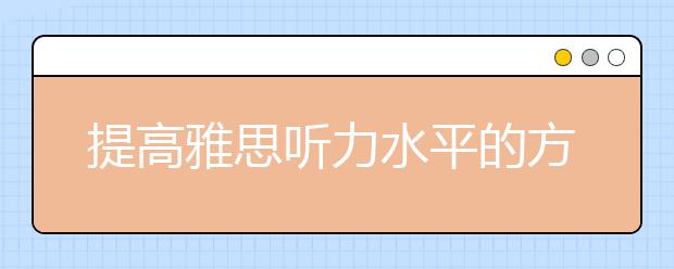 提高雅思听力水平的方法分享：听写