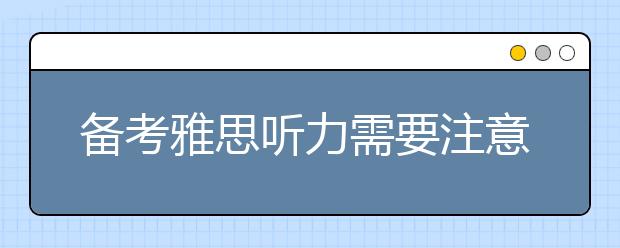 备考雅思听力需要注意的13条黄金细节