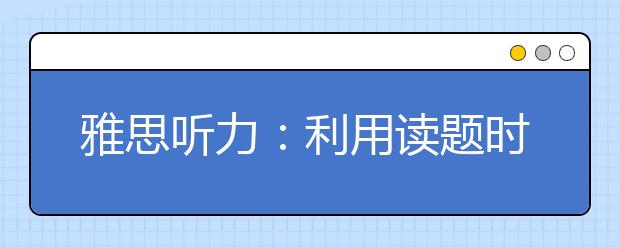 雅思听力：利用读题时间多做标记