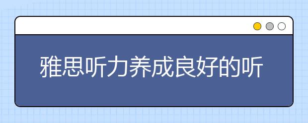 雅思听力养成良好的听力习惯很重要