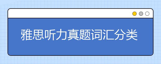 雅思听力真题词汇分类整理