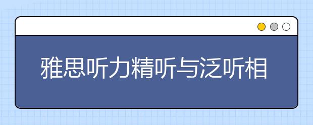 雅思听力精听与泛听相结合的具体操作办法