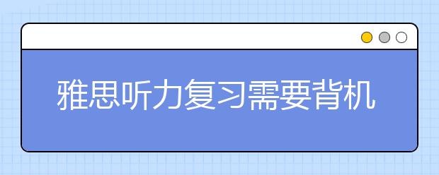 雅思听力复习需要背机经吗?