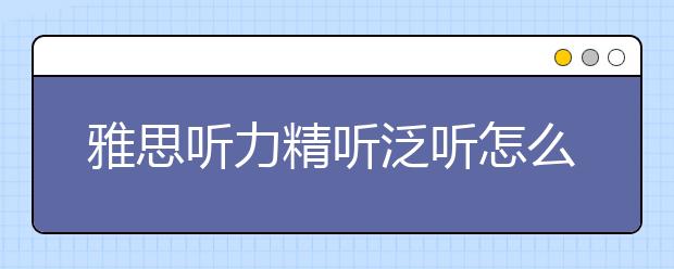 雅思听力精听泛听怎么练?答案是逆向法
