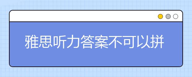 雅思听力答案不可以拼写 月份也不可缩写