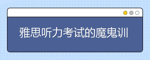 雅思听力考试的魔鬼训练法 你准备好了吗?