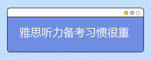 雅思听力备考习惯很重要 不能光听不说